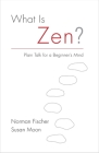 What Is Zen?: Plain Talk for a Beginner's Mind By Norman Fischer, Susan Moon Cover Image