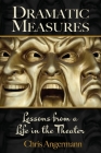 Dramatic Measures: Lessons from a Life in the Theater By Chris Angermann Cover Image