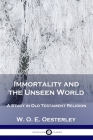 Immortality and the Unseen World: A Study in Old Testament Religion By W. O. E. Oesterley Cover Image