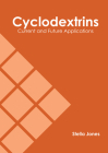 Cyclodextrins: Current and Future Applications By Stella Jones (Editor) Cover Image