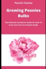 Growing Peonies Bulbs: The Ultimate Gardeners Guide On How To Grow And Care For Peonies Bulbs Cover Image