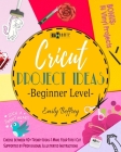 Cricut Project Ideas [Beginner Level]: Choose between 40+ Trendy Ideas & Make Your First Cut Supported by Professional Illustrated Instructions. BONUS Cover Image