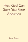 How God Can Save You From Addiction By Peter Barski Cover Image