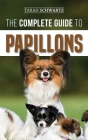 The Complete Guide to Papillons: Choosing, Feeding, Training, Exercising, and Loving your new Papillon Dog By Tarah Schwartz Cover Image
