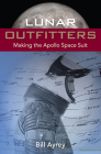 Lunar Outfitters: Making the Apollo Space Suit By Bill Ayrey Cover Image