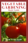 Vegetable Gardening Book Guide: All You Need to Know to Start and Sustain a Thriving Garden and Master the Art of Step by Step Organic Garden Cover Image