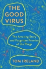 The Good Virus: The Amazing Story and Forgotten Promise of the Phage By Tom Ireland Cover Image