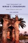The Thought of Nirad C. Chaudhuri: Islam, Empire and Loss By Ian Almond Cover Image