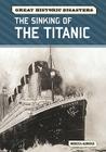 The Sinking of the Titanic (Great Historic Disasters) By Rebecca Aldridge Cover Image