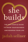 She Builds: The Anti-Hustle Guide to Grow Your Business and Nourish Your Life By Jadah Sellner Cover Image