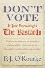 Don't Vote It Just Encourages the Bastards By P. J. O'Rourke Cover Image