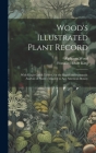 Wood's Illustrated Plant Record: With King's Check Tablets, for the Rapid and Systematic Analysis of Plants: Adapted to Any American Botany By Franklin Hiram King, Alphonso Wood Cover Image
