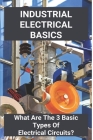 Industrial Electrical Basics: What Are The 3 Basic Types Of Electrical Circuits?: Electrical Theory Basics By Savanna Maddin Cover Image