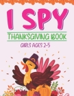 I Spy Thanksgiving Book Girls Ages 2-5: Thanksgiving Gift idea For Toddler Preschool and Kindergarteners A Fun Activity Coloring and Guessing Game Alp Cover Image