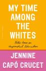 My Time Among the Whites: Notes from an Unfinished Education By Jennine Capó Crucet Cover Image