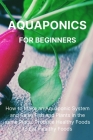 Aquaponics for Beginners: How to Make an Aquaponic System and Raise Fish and Plants in the same Place. Produce Healthy Foods to Eat Healthy Food Cover Image