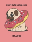 Can't Help Being Cute, I'm A Pug: Sheet Music Pug Notebook Cover Image
