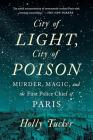 City of Light, City of Poison: Murder, Magic, and the First Police Chief of Paris By Holly Tucker Cover Image