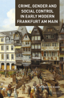 Crime, Gender and Social Control in Early Modern Frankfurt Am Main (Crime and City in History #3) By Jeannette Kamp Cover Image