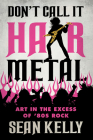 Don't Call It Hair Metal: Art in the Excess of '80s Rock By Sean Kelly Cover Image
