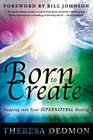 Born to Create: Stepping Into Your Supernatural Destiny By Theresa Dedmon, Bill Johnson (Foreword by) Cover Image