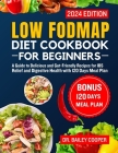 Low FODMAP diet cookbook for beginners 2024: A Guide to Delicious and Gut-Friendly Recipes for IBS Relief and Digestive Health with 120 Days Meal Plan Cover Image