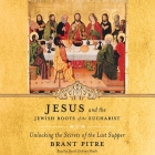 Jesus and the Jewish Roots of the Eucharist Lib/E: Unlocking the Secrets of the Last Supper By Brant Pitre, David Cochran Heath (Read by) Cover Image