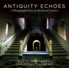 Antiquity Echoes: A Photographed Tour of Abandoned America By Rusty Tagliareni, Christina Mathews Cover Image
