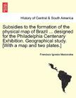 Subsidies to the Formation of the Physical Map of Brazil ... Designed for the Philadelphia Centenary Exhibition. Geographical Study. [with a Map and T By Francisco Ignacio Marcondes Cover Image