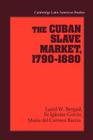 The Cuban Slave Market, 1790 1880 (Cambridge Latin American Studies #79) By Fe Iglesias Garcia, Fe Iglesias Garcia, Maria del Carmen Barcia Cover Image