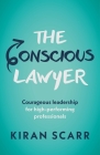 The Conscious Lawyer: Courageous Leadership for High-Performing Professionals By Kiran Scarr Cover Image