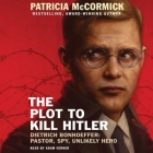 The Plot to Kill Hitler: Dietrich Bonhoeffer: Pastor, Spy, Unlikely Hero By Patricia McCormick, Adam Verner (Read by) Cover Image