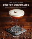 The Art & Craft of Coffee Cocktails: Over 80 recipes for mixing coffee and liquor Cover Image