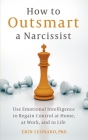 How to Outsmart a Narcissist with Emotional Intelligence: Regain Control at Home, at Work, and in Life By Erin Leonard Cover Image