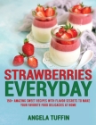 Strawberries Everyday: 150+ Amazing Sweet Recipes With Flavor Secrets to Make Your Favorite Food Delicacies at Home Cover Image