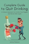 Complete Guide to Quit Drinking: A Unique Approach to Control Your Triggers and Never Drink Again Cover Image