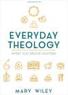 Everyday Theology - Bible Study Book: What You Believe Matters By Mary Wiley Cover Image