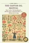 The Castor Oil Manual: 2 in 1 Value Collection, Practical Guide plus 100 Recipes for Balanced Living Cover Image