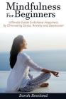 Mindfulness for Beginners: Ultimate Guide to Achieve Happiness by Eliminating Stress, Anxiety and Depression (Stress Management, Inner Peace...) By Sarah Rowland Cover Image