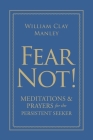 Fear Not!: Meditations and Prayers for the Persistent Seeker By William Clay Manley Cover Image