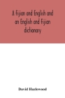 A Fijian and English and an English and Fijian dictionary, with examples of common and peculiar modes of expression and uses of words, also, containin By David Hazlewood Cover Image