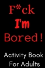 F*ck I'm Bored! Activity Book For Adults Cover Image
