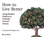 How to Live Better: Using Modern Science to Cultivate Ancient Virtues By Everett Worthington, Everett Worthington (Read by) Cover Image