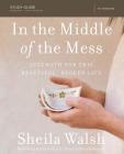 In the Middle of the Mess Bible Study Guide: Strength for This Beautiful, Broken Life By Sheila Walsh, Ashley Wiersma (Contribution by) Cover Image