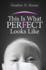 This Is What Perfect Looks Like By Heather H. House Cover Image