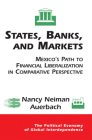 States, Banks, and Markets: Mexico's Path to Financial Liberalization in Comparative Perspective (Political Economy of Global Interdependence) By Nancy Auerbach Cover Image