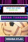 Step by Step Guide on Sepak Takraw: Complete Manual To Unveil The Art Of Sepak Takraw From Novice To Expert With Easy Tips And Tricks For Spectacular By Mishra Sylas Cover Image