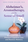 Alzheimer's, Aromatherapy, and the Sense of Smell: Essential Oils to Prevent Cognitive Loss and Restore Memory By Jean-Pierre Willem Cover Image