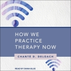 How We Practice Therapy Now By Chanté D. Deloach, Diana Blue (Read by) Cover Image