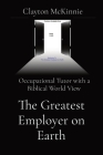 The Greatest Employer on Earth: Occupational Tutor with a Biblical World View By Clayton McKinnie Cover Image